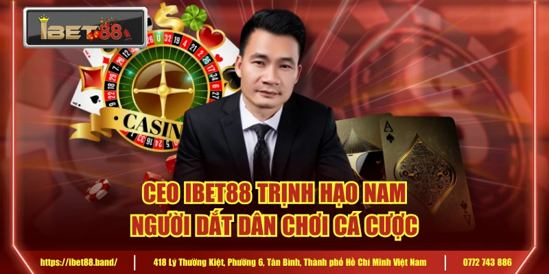 CEO IBET88 Trịnh Hạo Nam Người Dắt Sân Chơi Cá Cược